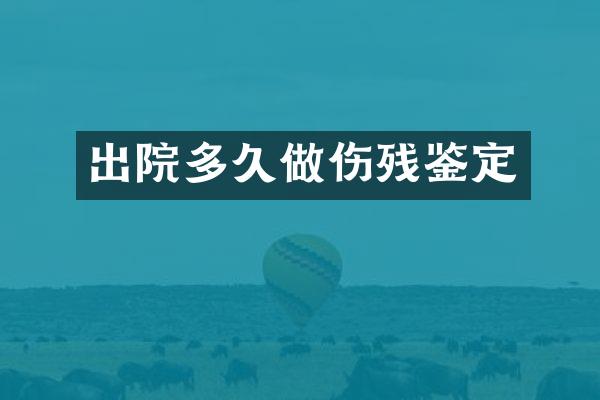出院多久做伤残鉴定