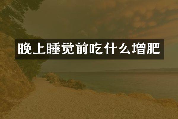 晚上睡觉前吃什么增肥