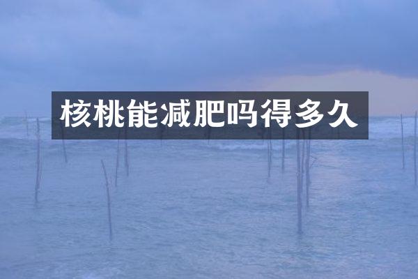 核桃能减肥吗得多久