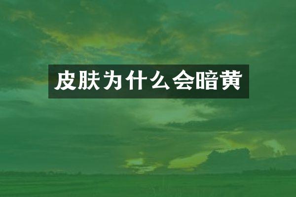 皮肤为什么会暗黄