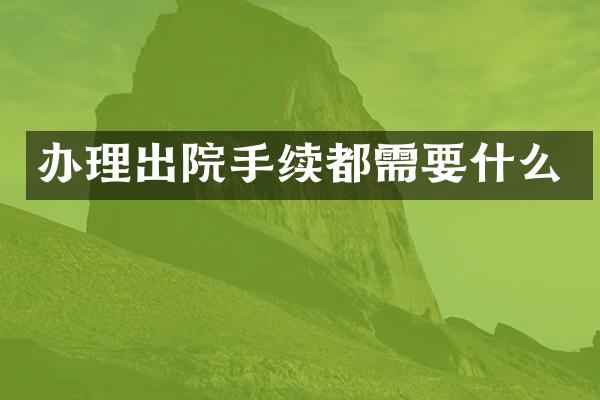 办理出院手续都需要什么