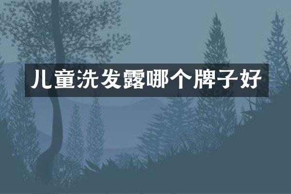 儿童洗发露哪个牌子好