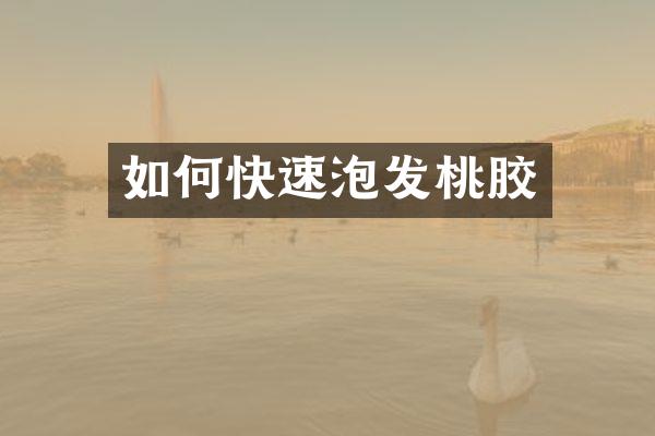 如何快速泡发桃胶