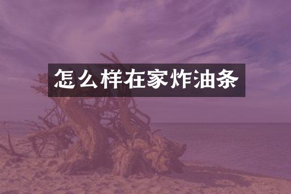 怎么样在家炸油条
