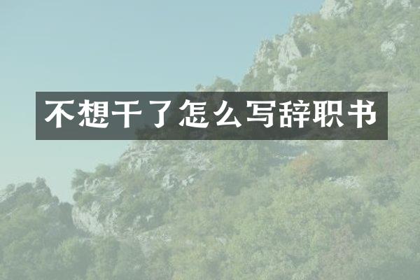 不想干了怎么写辞职书