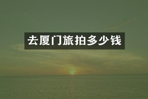 去厦门旅拍多少钱