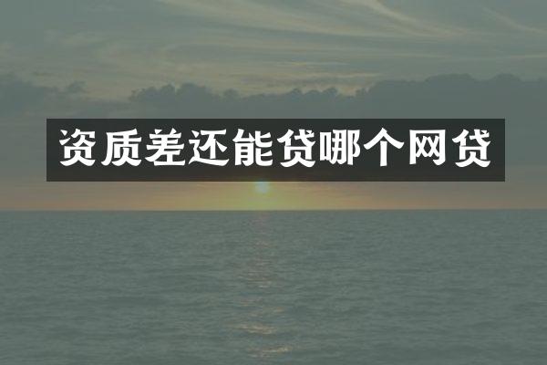 资质差还能贷哪个网贷