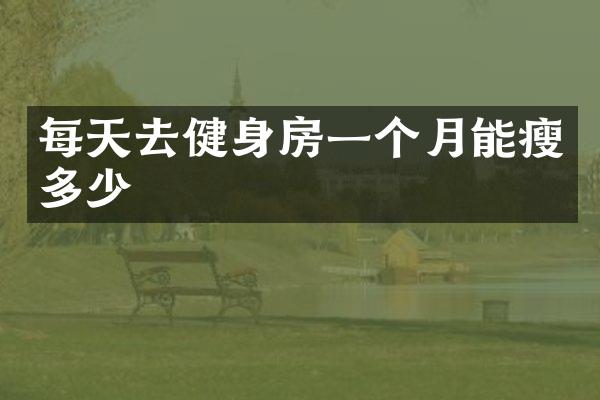 每天去健身房一个月能瘦多少