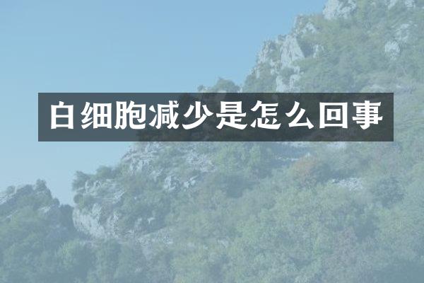 白细胞减少是怎么回事