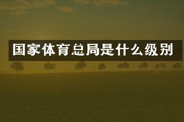 国家体育总局是什么级别