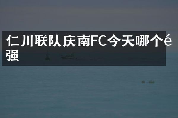 仁川联队庆南FC今天哪个队强