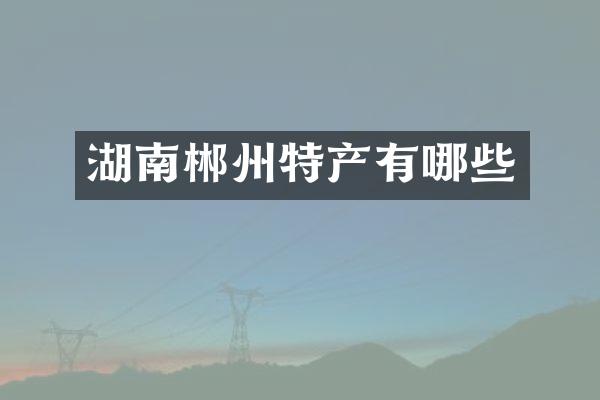 湖南郴州特产有哪些