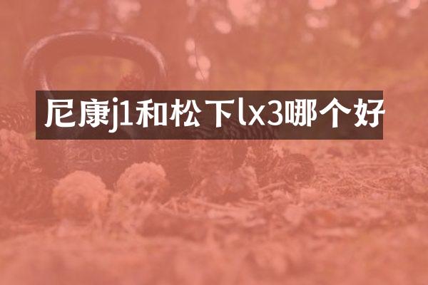尼康j1和松下lx3哪个好