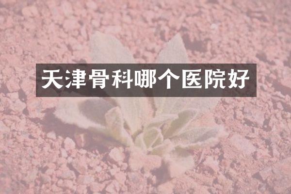 天津骨科哪个医院好