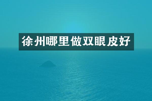 徐州哪里做双眼皮好