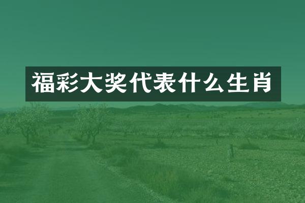 福彩大奖代表什么生肖