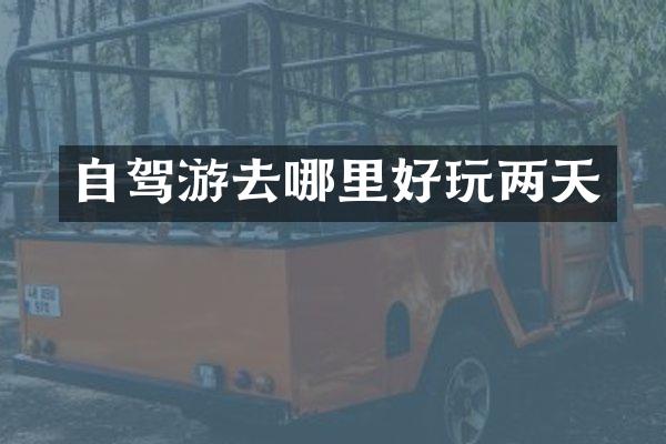 自驾游去哪里好玩两天