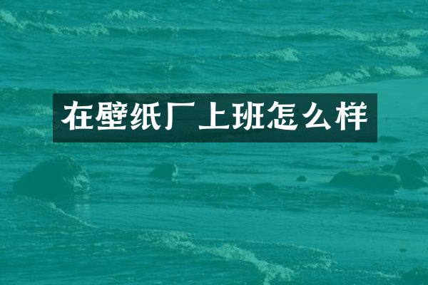 在壁纸厂上班怎么样