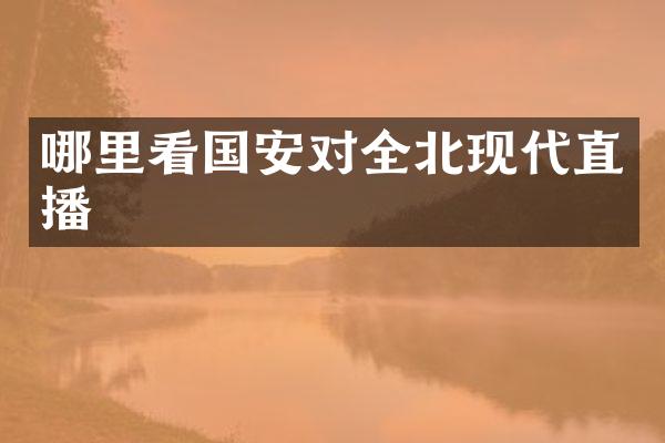 哪里看国安对全北现代直播