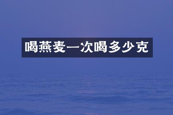 喝燕麦一次喝多少克