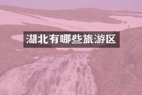 湖北有哪些旅游区