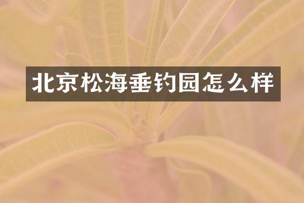 北京松海垂钓园怎么样