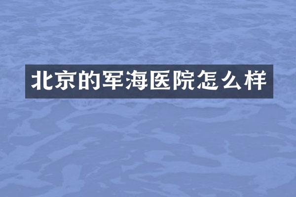 北京的军海医院怎么样