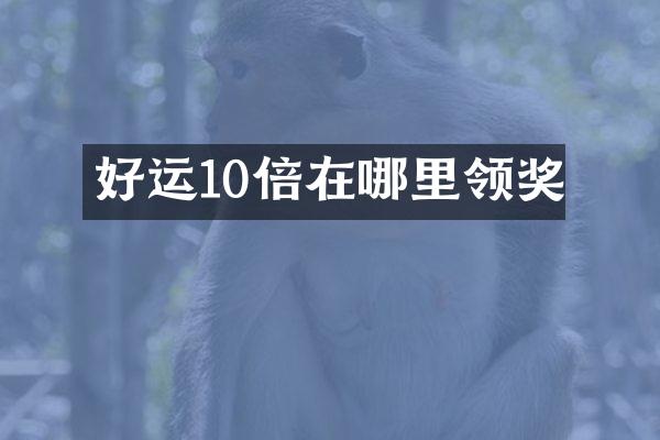 好运10倍在哪里领奖