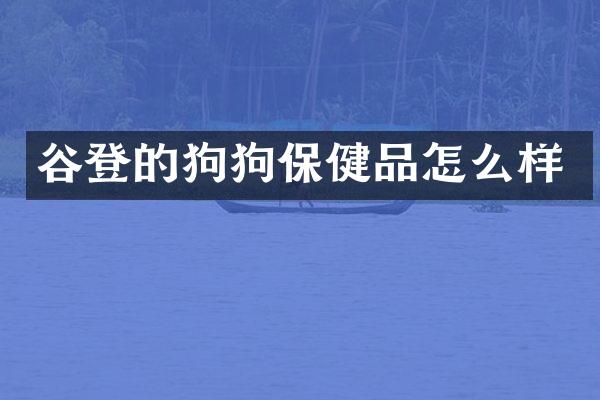 谷登的狗狗保健品怎么样