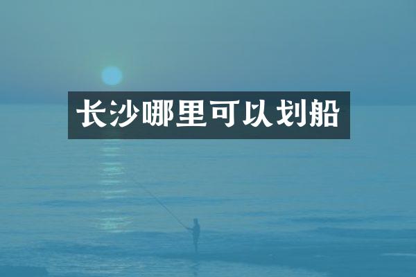 长沙哪里可以划船