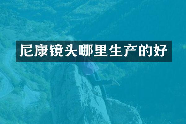 尼康镜头哪里生产的好