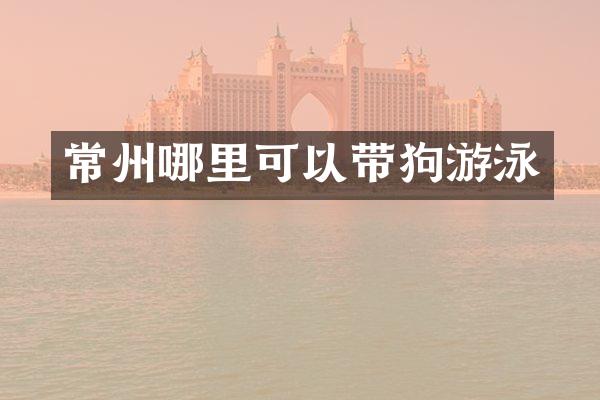 常州哪里可以带狗游泳