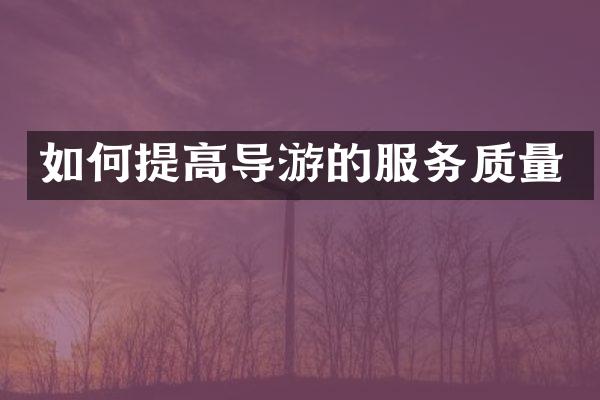 如何提高导游的服务质量