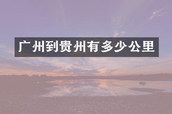 广州到贵州有多少公里