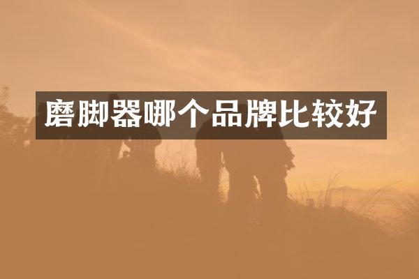 磨脚器哪个品牌比较好