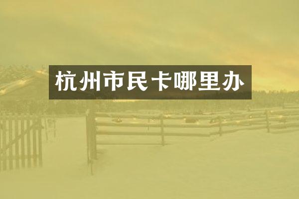 杭州市民卡哪里办