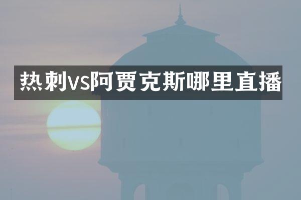 热刺vs阿贾克斯哪里直播