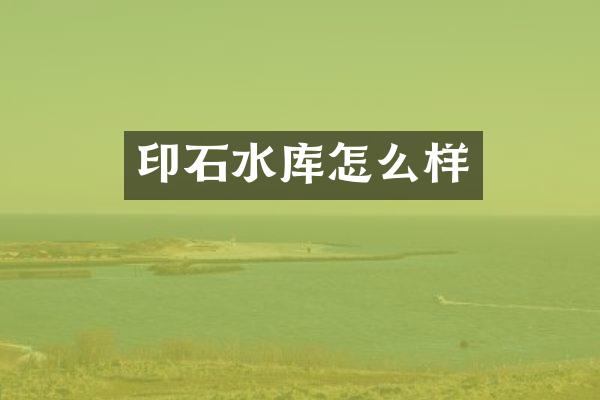 印石水库怎么样