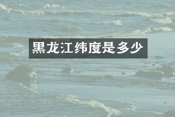 黑龙江纬度是多少