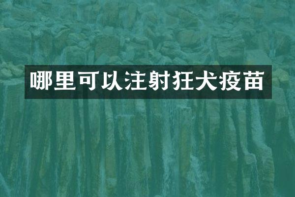 哪里可以注射狂犬疫苗