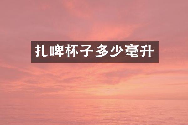 扎啤杯子多少毫升