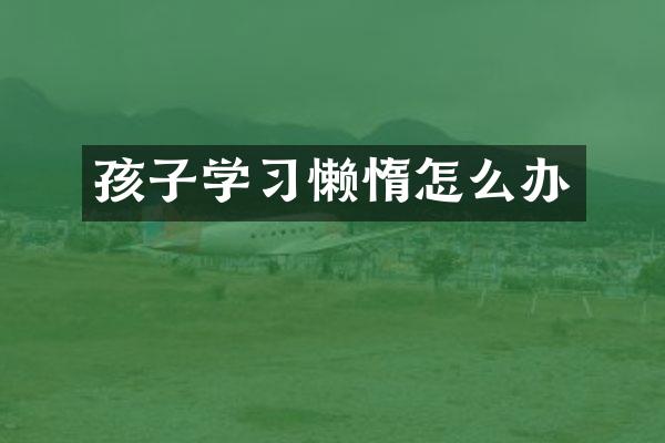 孩子学习懒惰怎么办