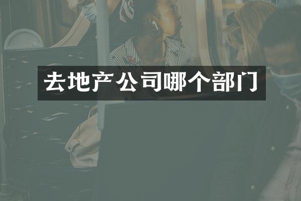 去地产公司哪个部门