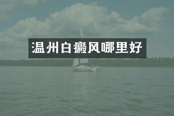 温州白癜风哪里好