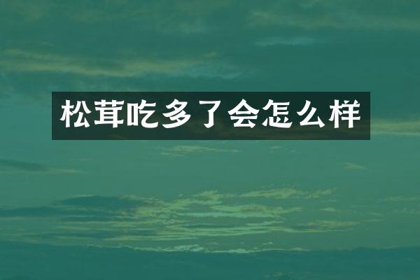 松茸吃多了会怎么样