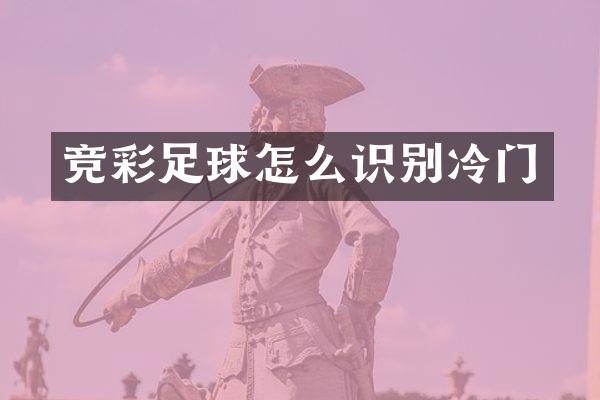 竞彩足球怎么识别冷门