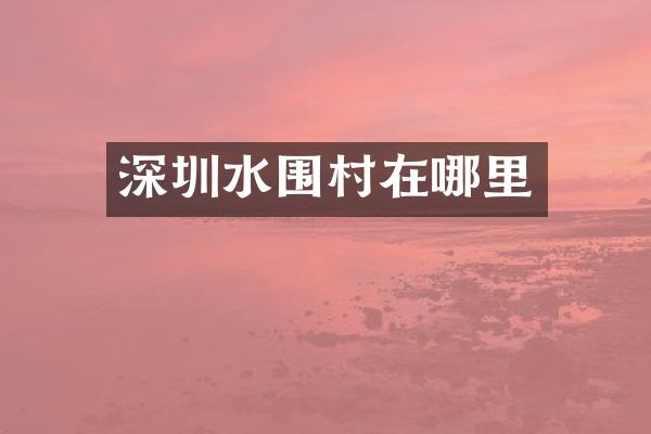 深圳水围村在哪里