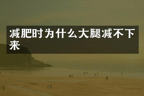 减肥时为什么大腿减不下来