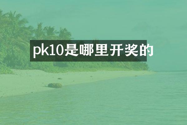 pk10是哪里开奖的