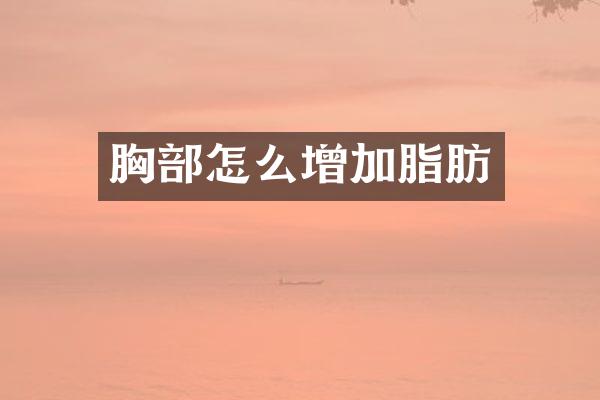 胸部怎么增加脂肪